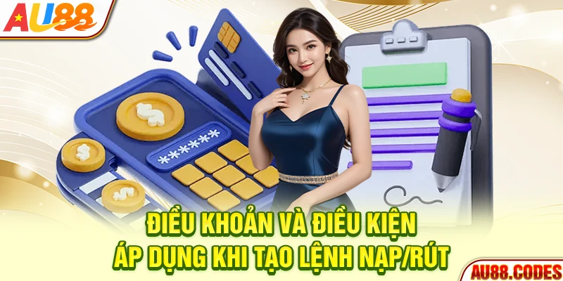 Điều khoản điều kiện áp dụng khi tạo lệnh nạp/rút