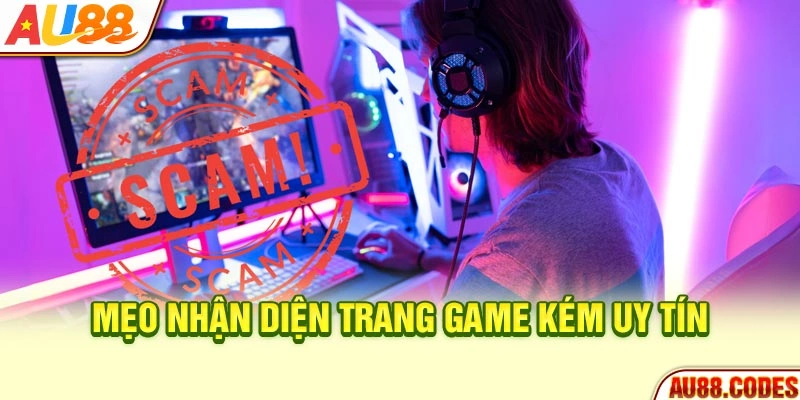 Mẹo nhận diện trang game kém uy tín