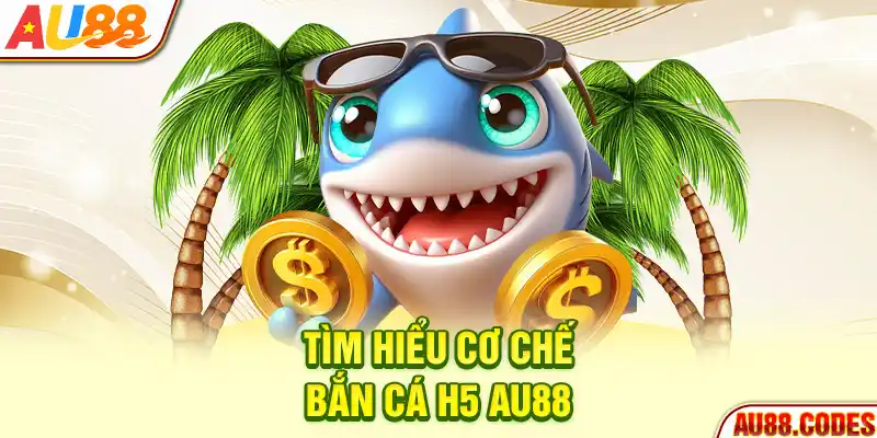 Tìm hiểu cơ chế bắn cá H5 AU88