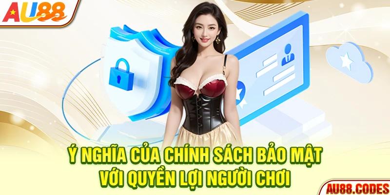 Ý nghĩa của chính sách bảo mật với quyền lợi người chơi
